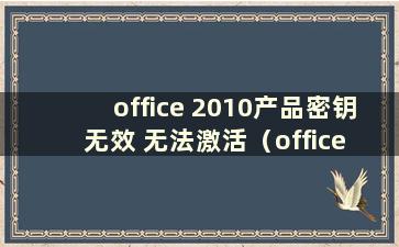 office 2010产品密钥无效 无法激活（office 2010产品密钥是什么意思）